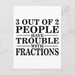 Trouble With Fractions Postcard<br><div class="desc">When it comes to the best math sayings about fractions you might want to factor in this mathematics product where the fraction is greater than the whole: 3 Out Of 2 People Have Trouble With Fractions!</div>