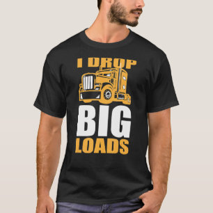 Truck and Big Rig Drivers  I Drop Big Loads T-Shirt