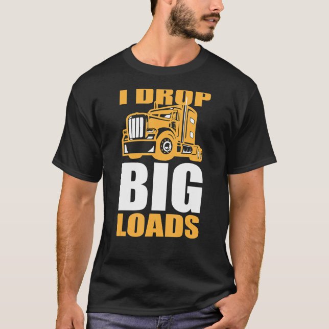 Truck and Big Rig Drivers  I Drop Big Loads T-Shirt (Front)