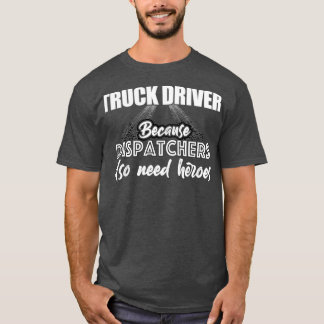 Truck driver because dispatchers also need heroes  T-Shirt