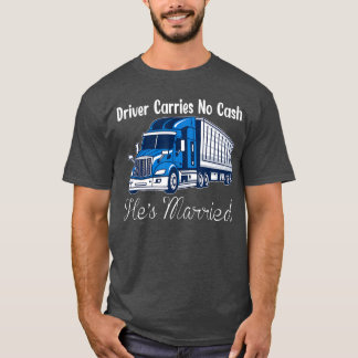 Truck Driver Carries No Cash Hes Marriedrucker ret T-Shirt