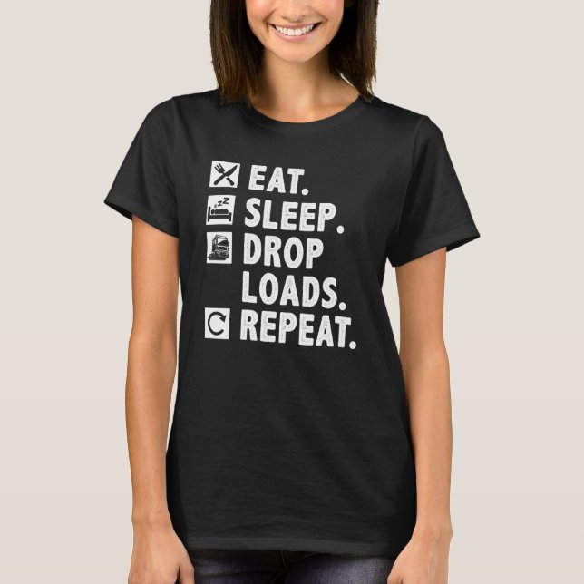 Truck Driver Eat Sleep Drop Loads Repeat Trucker T-Shirt (Front)