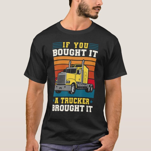 Truck Driver If You Bought It A Trucker Brought It T-Shirt (Front)