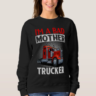 Truck Driver Im A Bad Mother Trucker Sweatshirt