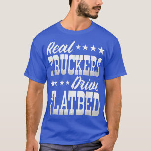 Truck Driver Real Truckers Drive Flatbed Trucks T-Shirt