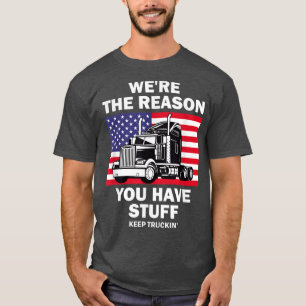 Truck Driver We're the Reason You Have Stuff Keep T-Shirt