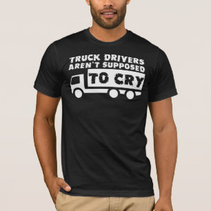 Truck Drivers Aren't Supposed To Cry Funny Shirt