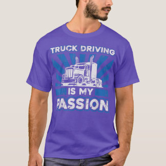 Truck Driving Is My Passion - Funny Big Trucking T T-Shirt