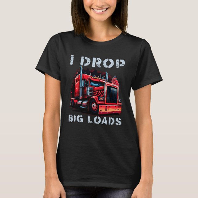 Trucker I Drop Big Loads Big Semi Trailer Truck Dr T-Shirt (Front)