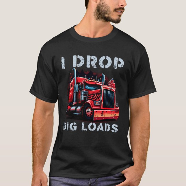 Trucker I Drop Big Loads Big Semi Trailer Truck Dr T-Shirt (Front)