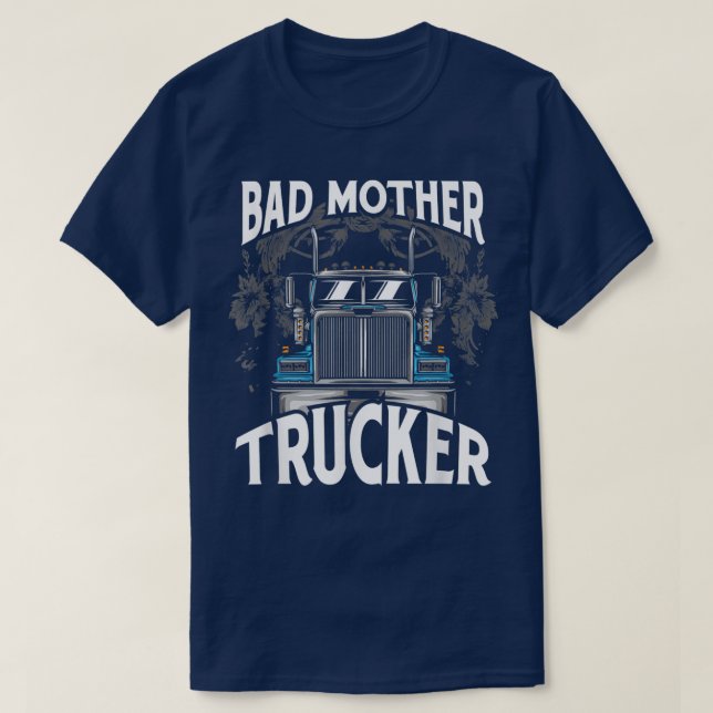 Trucker Truck Driver Bad Mother Trucker  T-Shirt (Design Front)
