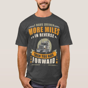 Trucker Truck Driver I Have Driven More Miles In R T-Shirt