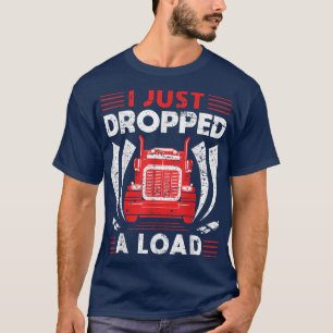 Trucker Truck Driver I Just Dropped A Load T-Shirt