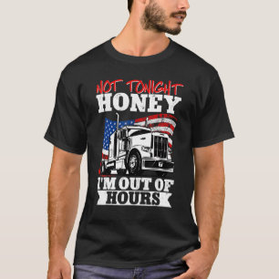 Trucker Truck Driver Not Tonight Honey Im Out Of H T-Shirt
