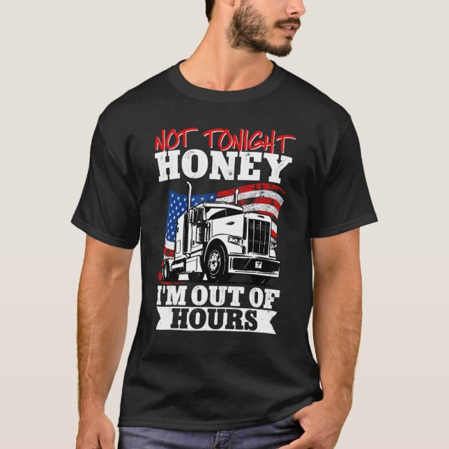 Trucker Truck Driver Not Tonight Honey Im Out Of H T-Shirt (Front)