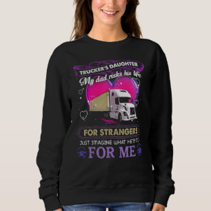 Truckers Daughter My Dad Risks His Life For Strang Sweatshirt