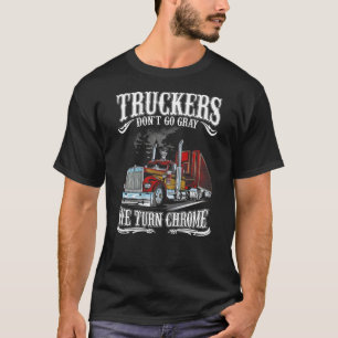 Truckers don t go grey We turn chrome T Shirt
