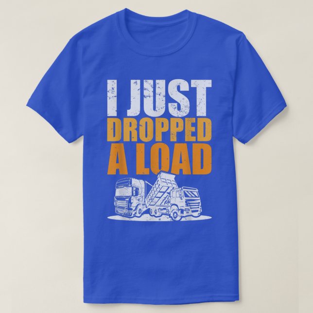 Trucks Meme I Trucker Truck Driver I Just Dropped  T-Shirt (Design Front)