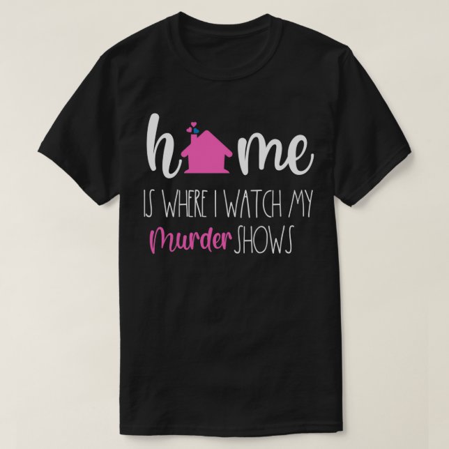 True Crime Home Is Where I Watch Murder Shows Seri T-Shirt (Design Front)