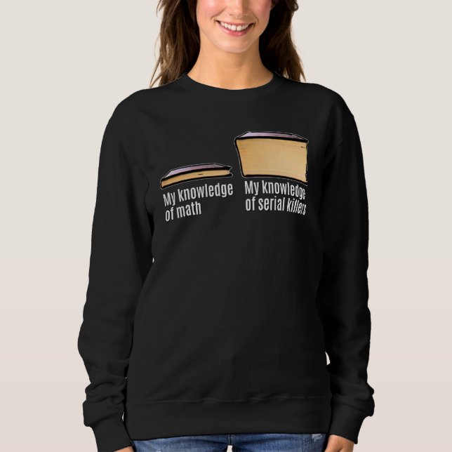 True Crime Meme My Knowledge About Serial Killers Sweatshirt (Front)