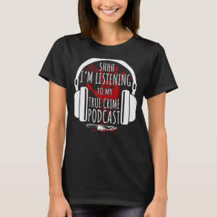 True Crime Shhh I'm Listening To My True Crime Po T-Shirt
