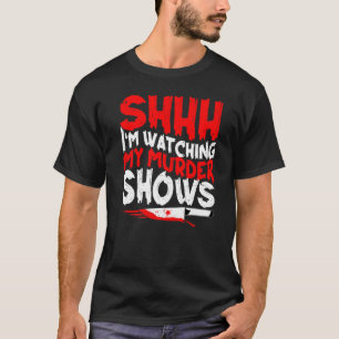 True Murder Show Shhh I'm Watching My Murder Show T-Shirt