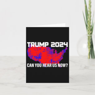 Trump 2024 Can You Hear Us Now Card