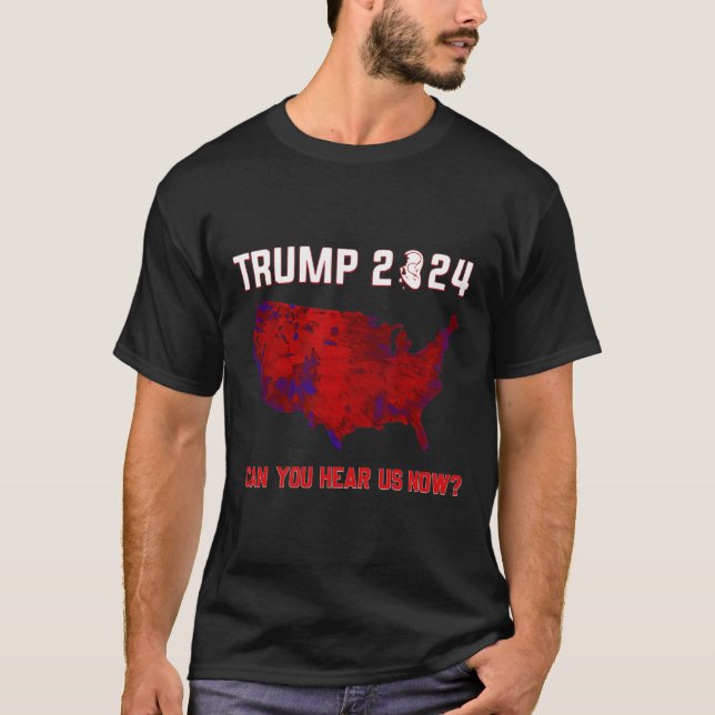 Trump 2024 Can You Hear Us Now Trump 45 47 Preside T-Shirt (Front)