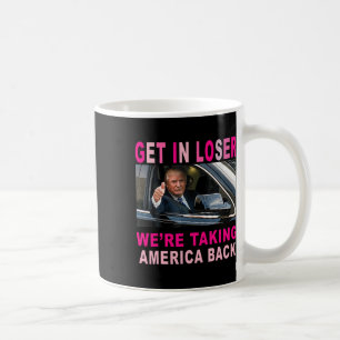 Trump 2024 Get In Loser We're Taking America Back  Coffee Mug