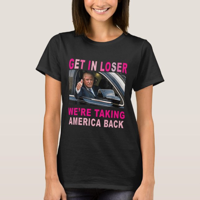 Trump 2024 Get In Loser We're Taking America Back  T-Shirt (Front)