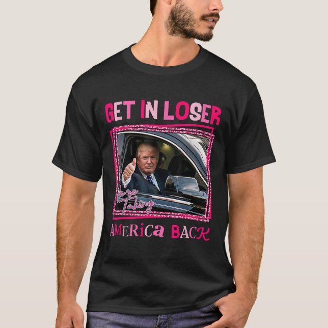 Trump 2024 Get In Loser We're Taking America Back  T-Shirt (Front)