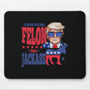 Trump 2024 I'd Rather Vote For A Felon Than A Jack Mouse Pad
