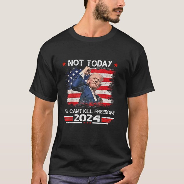 Trump 2024 Not Today You Can t Kill Freedom T Shir T-Shirt (Front)