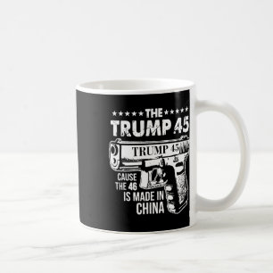 Trump 45 Cause The 46 Is Made In China 1 Coffee Mug