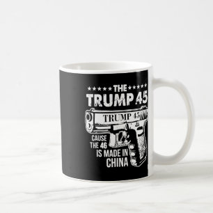 Trump 45 Cause The 46 Is Made In China  Coffee Mug