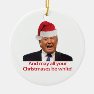 Trump, And may all your Christmases be white. Ceramic Ornament