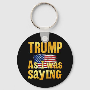 Trump As I Was Saying: Funny Political Quote Key Ring