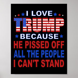 Trump Because He Pisses Off The People I Can't Sta Poster