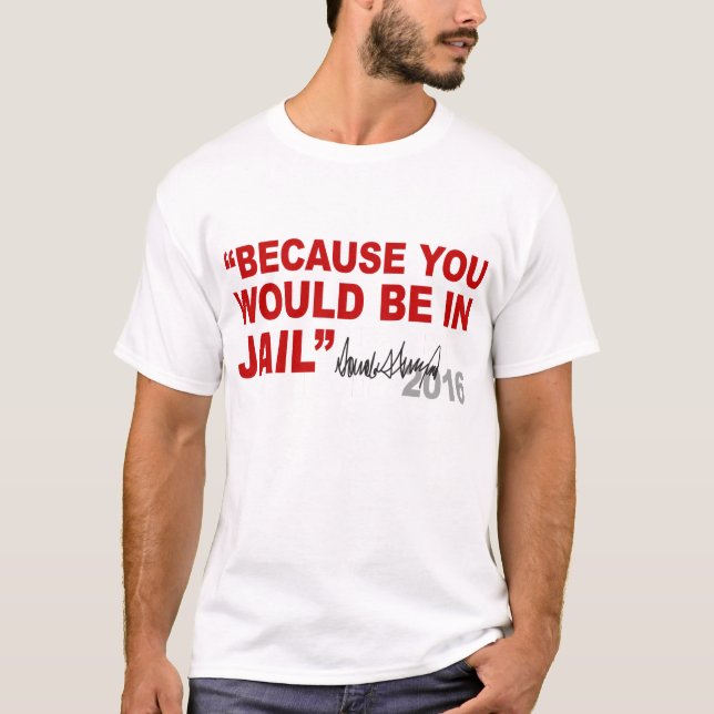 Trump - Because You Would Be In Jail - Crooked Hil T-Shirt (Front)