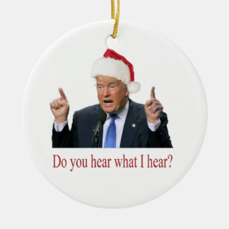 Trump Christmas Carol: do you hear what I hear Ceramic Ornament