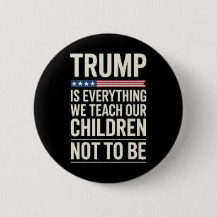Trump Everything We Teach Our Children Not To Be 6 Cm Round Badge