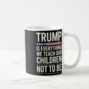 Trump Everything We Teach Our Children Not To Be Coffee Mug