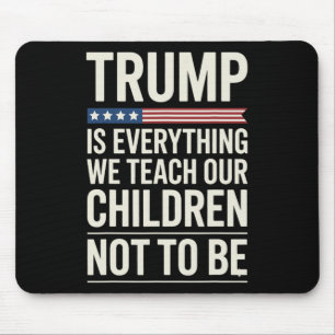 Trump Everything We Teach Our Children Not To Be Mouse Pad