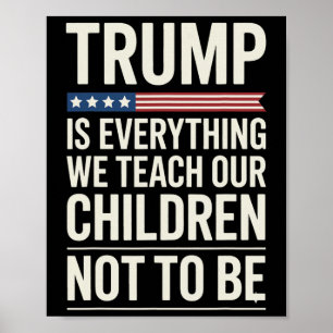 Trump Everything We Teach Our Children Not To Be Poster