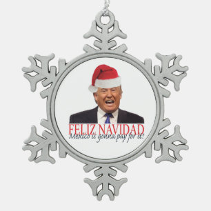 Trump. Feliz Navidad, Mexico is gonna pay for it! Snowflake Pewter Christmas Ornament