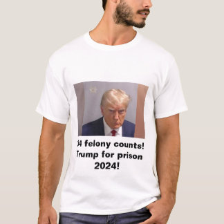 Trump for prison 2024 34 felony counts T-Shirt