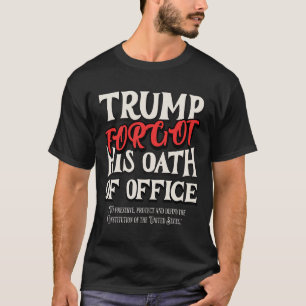 Trump Forgot Oath Of Office Swore Constitution Of T-Shirt