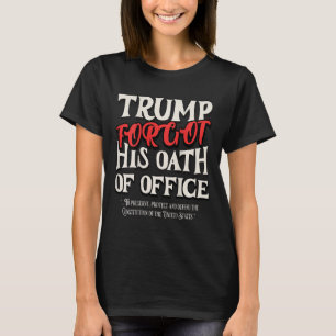 Trump Forgot Oath Of Office Swore Constitution Of T-Shirt