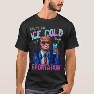 Trump Funny Ice Enjoy An Ice Cold Gl Of Deportatio T-Shirt