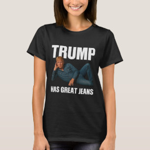 Trump Has Great Jeans Funny Meme Saying  T-Shirt